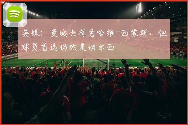 英媒：曼城也有意哈维-西蒙斯，但球员首选仍然是切尔西